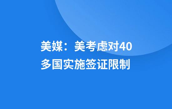 美媒:美考虑对40多国实施签证限制