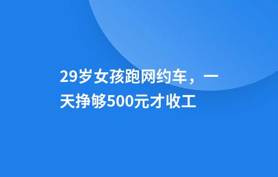 29岁女孩跑网约车，一天挣够500元才收工