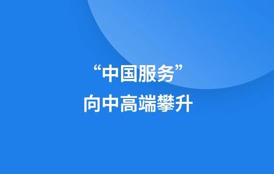 “中国服务”向中高端攀升