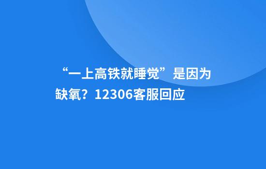 “一上高铁就睡觉”是因为缺氧？12306客服回应
