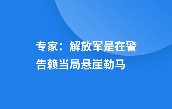 专家:解放军是在警告赖当局悬崖勒马