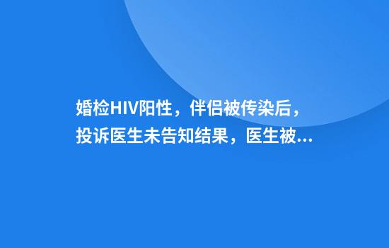 婚检HIV阳性，伴侣被传染后，投诉医生未告知结果，医生被停职