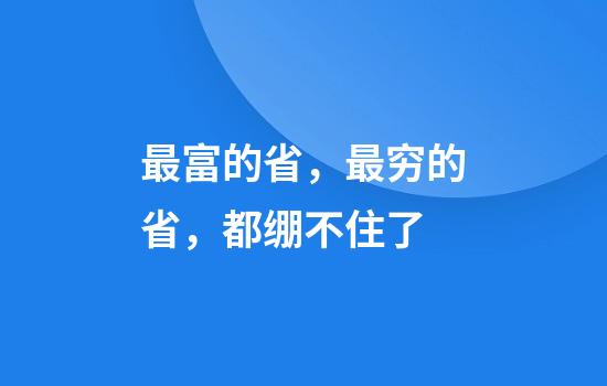 最富的省，最穷的省，都绷不住了