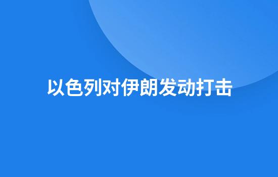 以色列对伊朗发动打击