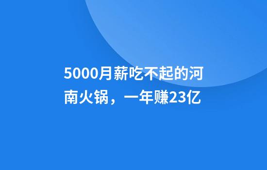 5000月薪吃不起的河南火锅，一年赚23亿