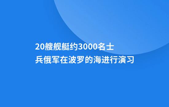 20艘舰艇约3000名士兵俄军在波罗的海进行演习