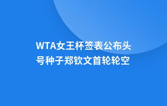 WTA女王杯签表公布头号种子郑钦文首轮轮空