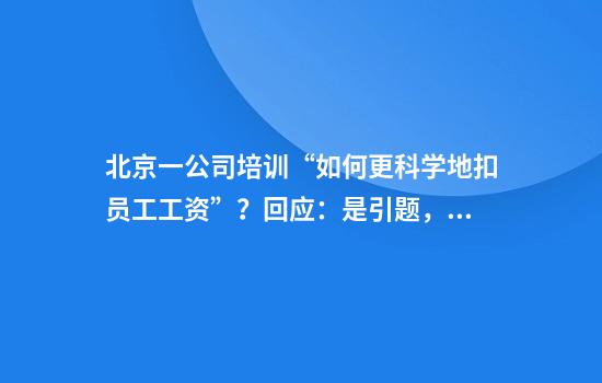 北京一公司培训“如何更科学地扣员工工资”？回应：是引题，教HR根据实际情况发工资