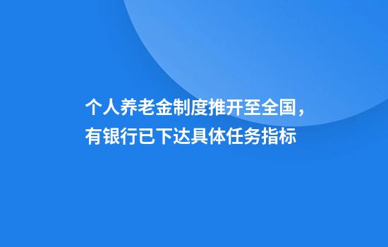 个人养老金制度推开至全国,有银行已下达具体任务指标