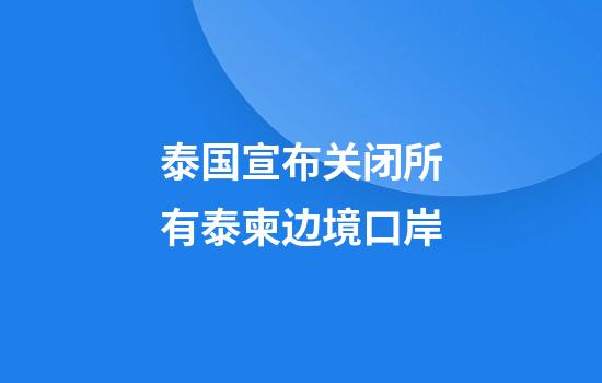 泰国宣布关闭所有泰柬边境口岸
