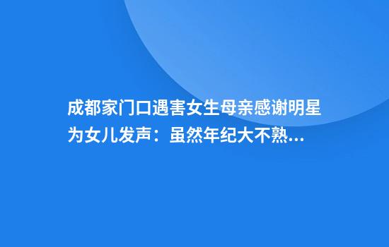 成都家门口遇害女生母亲感谢明星为女儿发声：虽然年纪大不熟悉明星，但很开心很感谢