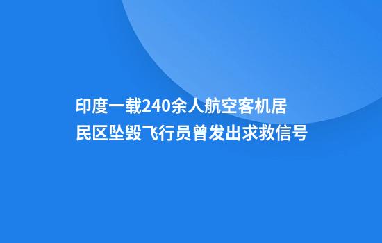 印度一载240余人航空客机居民区坠毁飞行员曾发出求救信号