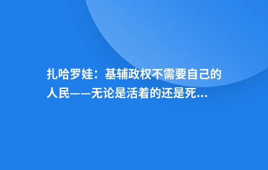扎哈罗娃：基辅政权不需要自己的人民——无论是活着的还是死去的