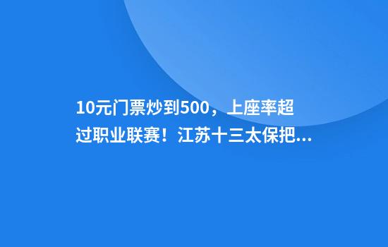 10元门票炒到500，上座率超过职业联赛！江苏十三太保把足球踢“出圈”