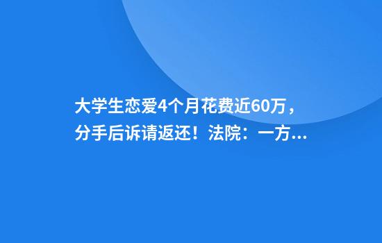 大学生恋爱4个月花费近60万,分手后诉请返还!法院:一方返还30万元
