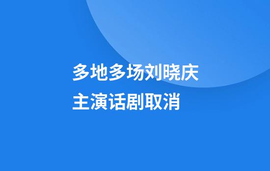 多地多场刘晓庆主演话剧取消