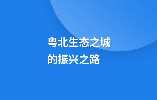 粤北生态之城的振兴之路