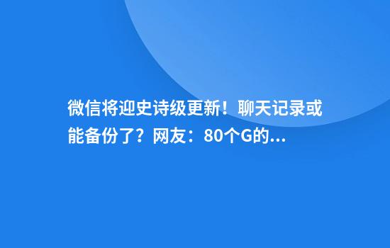 微信将迎史诗级更新！聊天记录或能备份了？网友：80个G的聊天记录有救了
