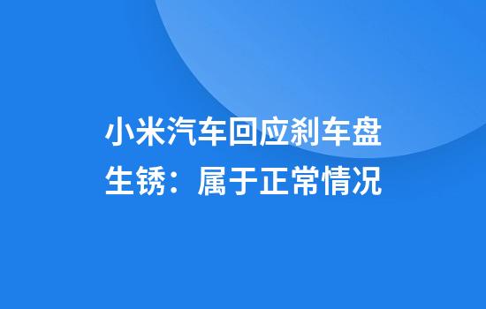小米汽车回应刹车盘生锈：属于正常情况