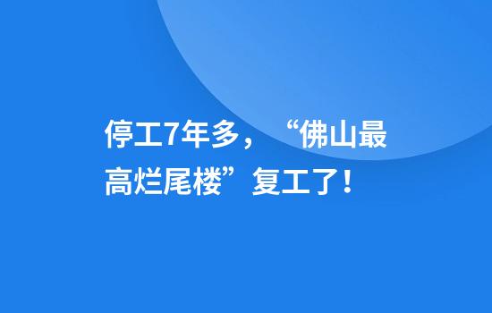 停工7年多，“佛山最高烂尾楼”复工了！