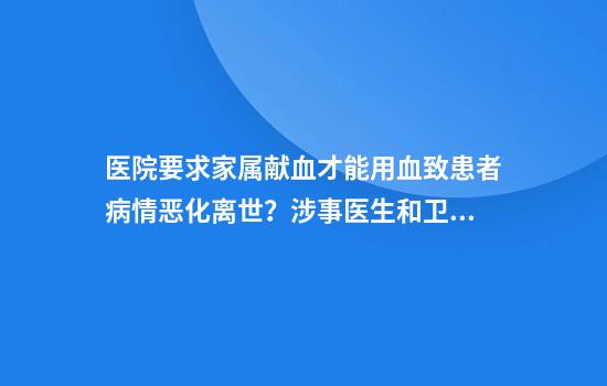 医院要求家属献血才能用血致患者病情恶化离世？涉事医生和卫健委回应