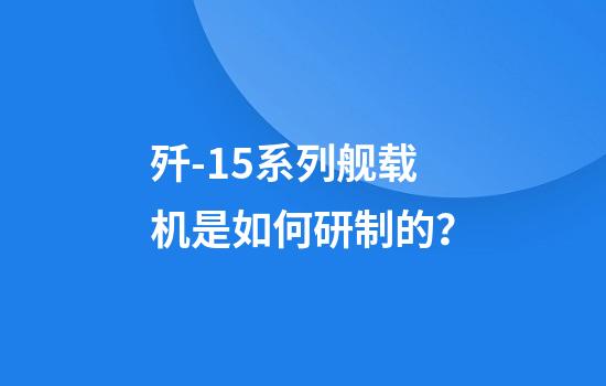 歼-15系列舰载机是如何研制的？