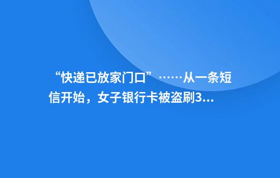 “快递已放家门口”……从一条短信开始，女子银行卡被盗刷3万多元！