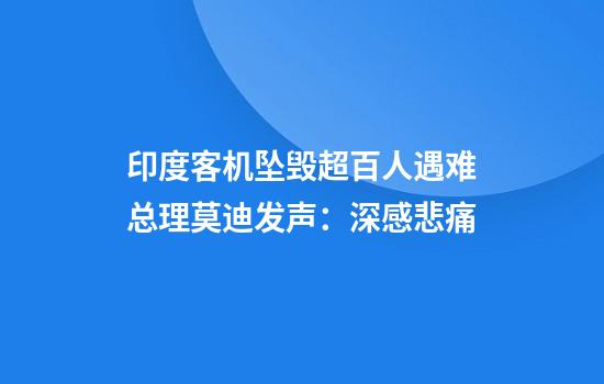印度客机坠毁超百人遇难总理莫迪发声：深感悲痛