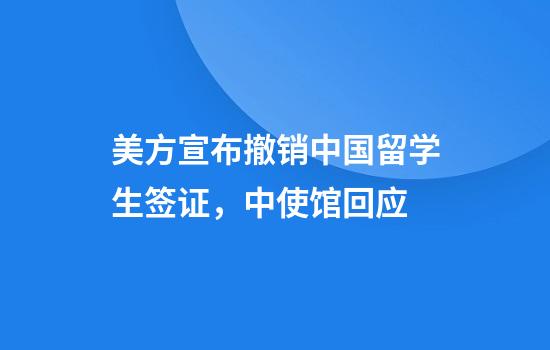 美方宣布撤销中国留学生签证，中使馆回应