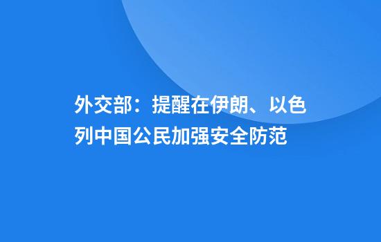 外交部：提醒在伊朗、以色列中国公民加强安全防范