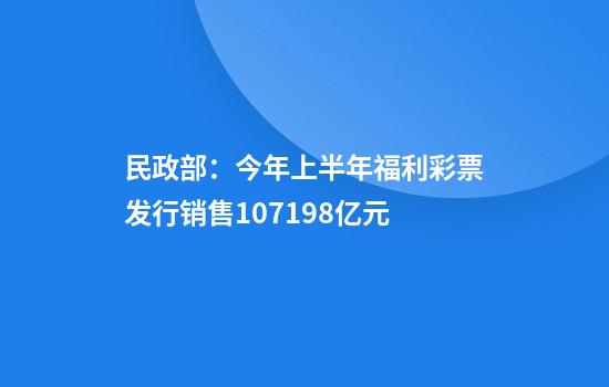 民政部：今年上半年福利彩票发行销售1071.98亿元