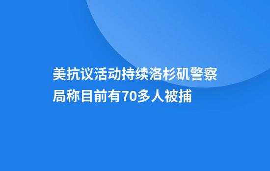 美抗议活动持续洛杉矶警察局称目前有70多人被捕