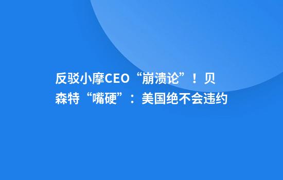 反驳小摩CEO“崩溃论”！贝森特“嘴硬”：美国绝不会违约