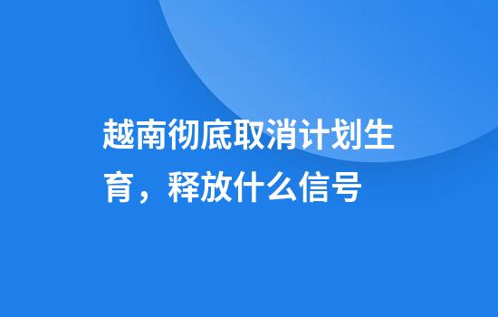 越南彻底取消计划生育，释放什么信号