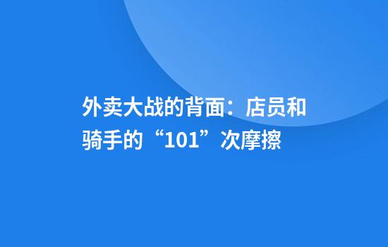 外卖大战的背面：店员和骑手的“101”次摩擦