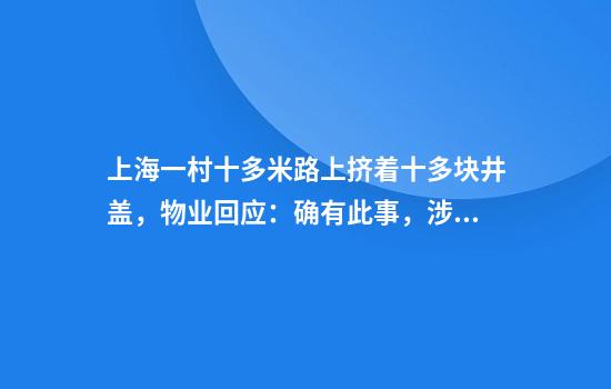 上海一村十多米路上挤着十多块井盖，物业回应：确有此事，涉及污水井线管井等
