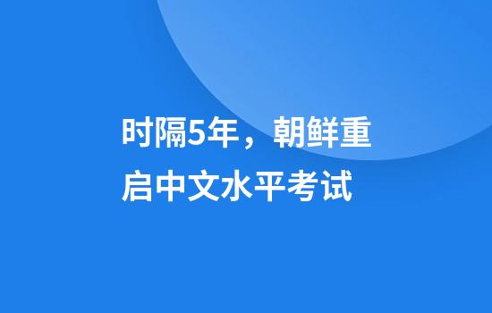 时隔5年，朝鲜重启中文水平考试