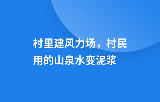 村里建风力场，村民用的山泉水变泥浆