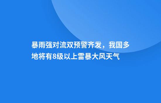 暴雨+强对流双预警齐发，我国多地将有8级以上雷暴大风天气