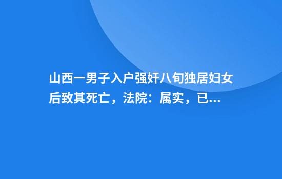 山西一男子入户强奸八旬独居妇女后致其死亡，法院：属实，已被执行死刑