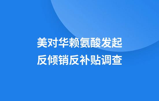 美对华赖氨酸发起反倾销反补贴调查