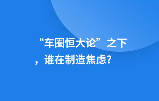 “车圈恒大论”之下，谁在制造焦虑？