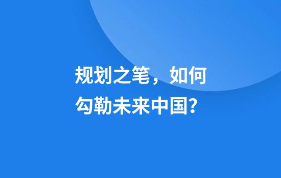 规划之笔，如何勾勒未来中国？