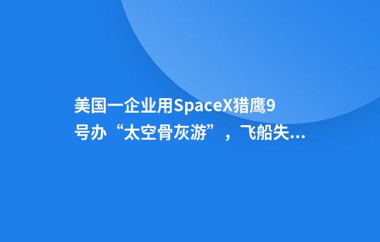 美国一企业用SpaceX猎鹰9号办“太空骨灰游”，飞船失控，150人骨灰全扬了太平洋，公司：正挨个跟家属联系