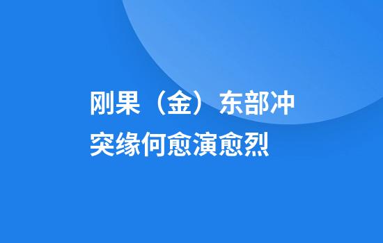 刚果(金)东部冲突缘何愈演愈烈