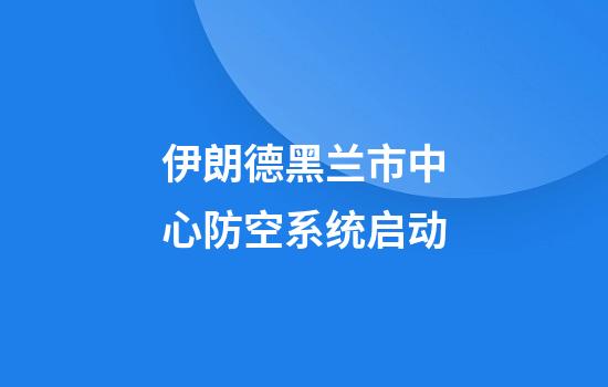 伊朗德黑兰市中心防空系统启动