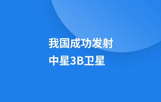 我国成功发射中星3B卫星