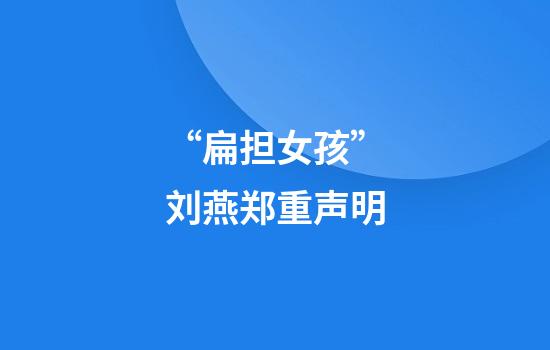 “扁担女孩”刘燕郑重声明