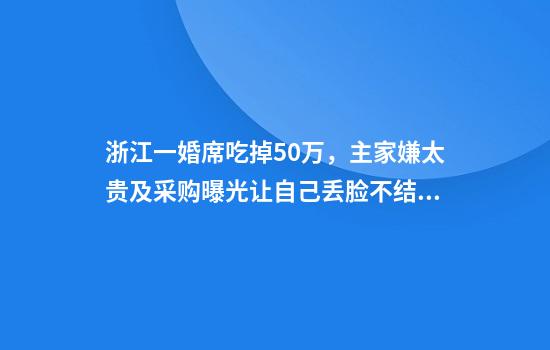 浙江一婚席吃掉50万，主家嫌太贵及采购曝光让自己丢脸不结款，律师：恶意拖欠可起诉