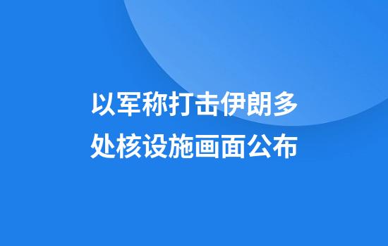 以军称打击伊朗多处核设施画面公布
